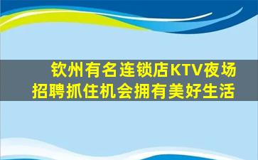 钦州有名连锁店KTV夜场招聘抓住机会拥有美好生活